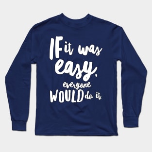 If It Was Easy Everyone Would Do It Long Sleeve T-Shirt